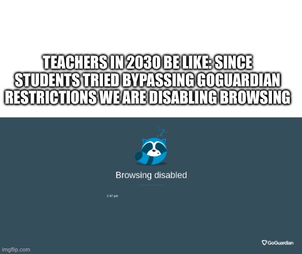 GoGuardian browsing disabled | TEACHERS IN 2030 BE LIKE: SINCE STUDENTS TRIED BYPASSING GOGUARDIAN RESTRICTIONS WE ARE DISABLING BROWSING | image tagged in goguardian browsing disabled | made w/ Imgflip meme maker