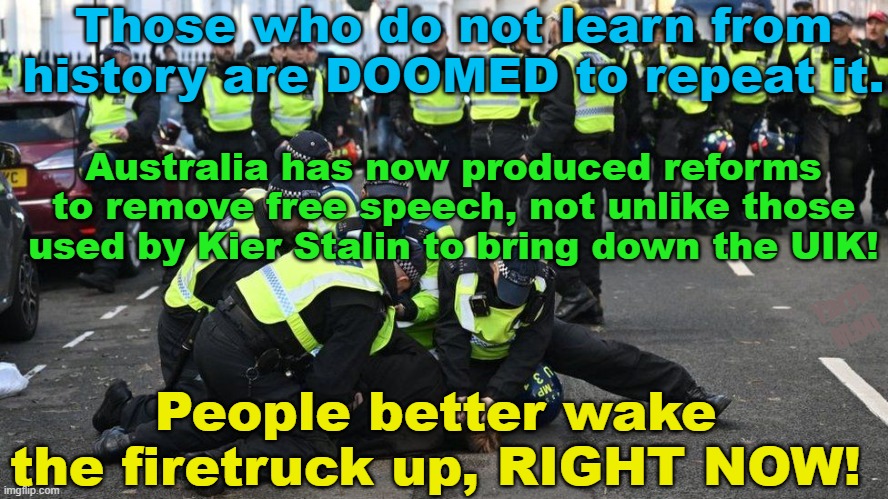 After the success that Kier Stalin has used to bring down the UIK, Australia is following suit! | Those who do not learn from history are DOOMED to repeat it. Australia has now produced reforms to remove free speech, not unlike those used by Kier Stalin to bring down the UIK! Yarra Man; People better wake the firetruck up, RIGHT NOW! | image tagged in labor party,communist,dictator,autocrat,starmer,progressive distruction | made w/ Imgflip meme maker