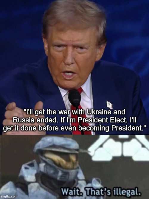 Oops | "I'll get the war with Ukraine and Russia ended. If I'm President Elect, I'll get it done before even becoming President." | image tagged in wait that s illegal,donald trump,scumbag republicans,presidential debate | made w/ Imgflip meme maker