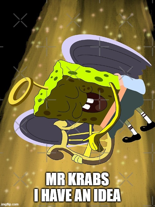 Mr Krabs I Have An Idea | MR KRABS I HAVE AN IDEA | image tagged in mr krabs i have an idea | made w/ Imgflip meme maker