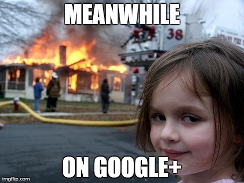 Disaster Girl | MEANWHILE ON GOOGLE+ | image tagged in memes,disaster girl | made w/ Imgflip meme maker