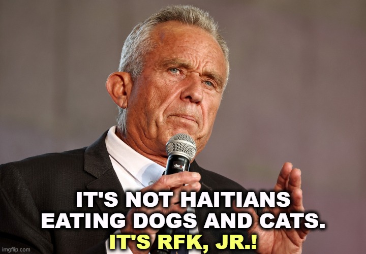 He likes exotic animal meat. | IT'S NOT HAITIANS EATING DOGS AND CATS. IT'S RFK, JR.! | image tagged in rfk jr worms,haiti,dogs,cats,racism,rfk jr | made w/ Imgflip meme maker