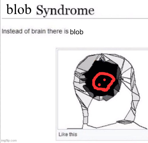 instead of brain there is x | blob; blob | image tagged in instead of brain there is x | made w/ Imgflip meme maker