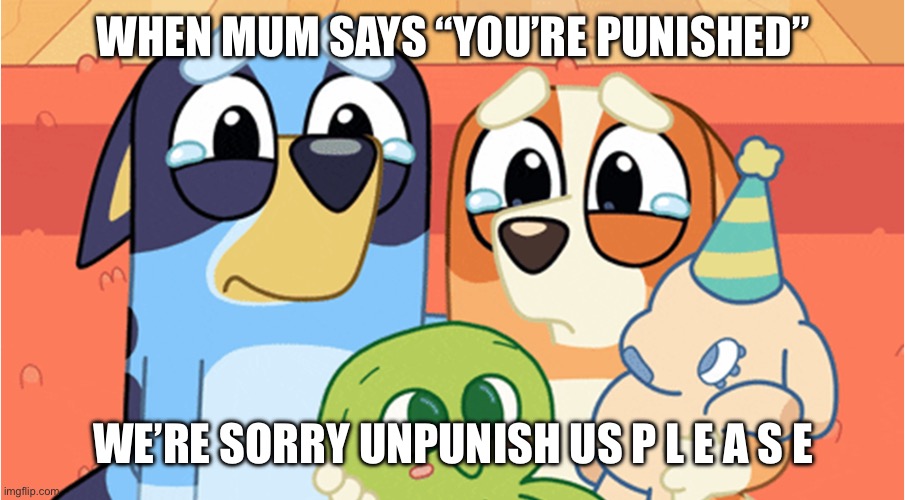 When you get punished/grounded | WHEN MUM SAYS “YOU’RE PUNISHED”; WE’RE SORRY UNPUNISH US P L E A S E | image tagged in bluey memes,grounded,parents,bluey | made w/ Imgflip meme maker