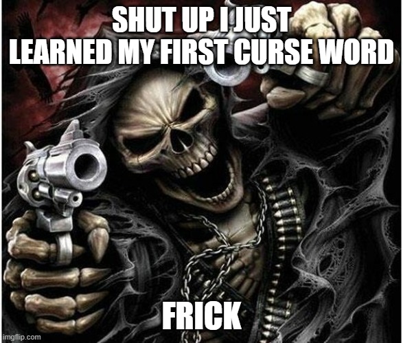 frick you poopy head | SHUT UP I JUST LEARNED MY FIRST CURSE WORD; FRICK | image tagged in badass skeleton | made w/ Imgflip meme maker