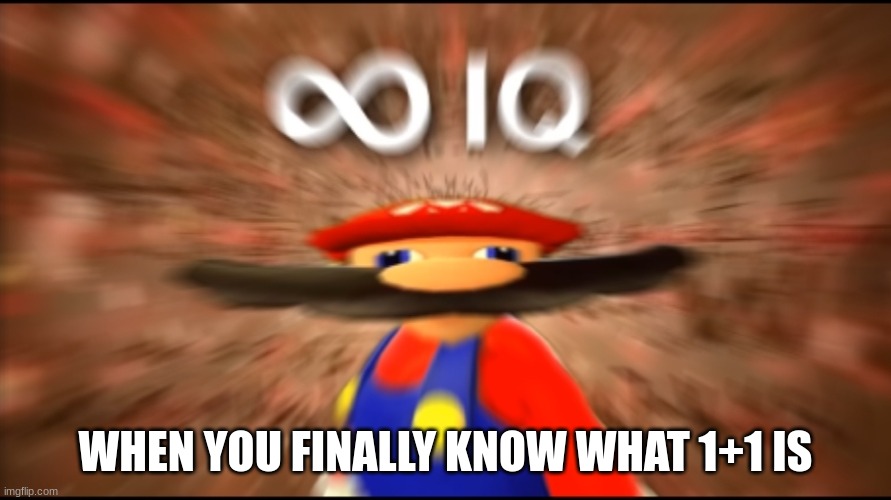 1 plus 1 | WHEN YOU FINALLY KNOW WHAT 1+1 IS | image tagged in infinity iq mario | made w/ Imgflip meme maker