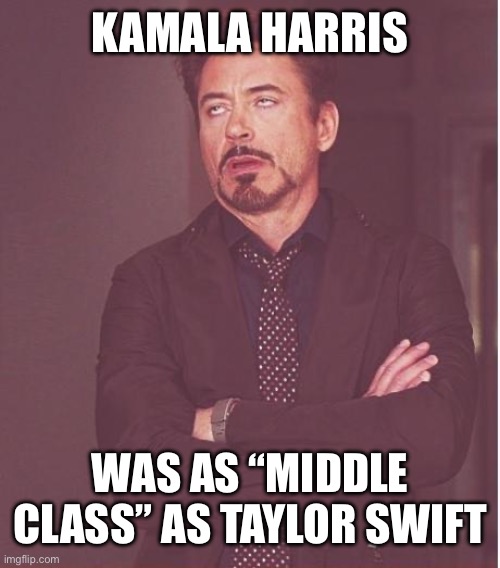 Face You Make Robert Downey Jr Meme | KAMALA HARRIS WAS AS “MIDDLE CLASS” AS TAYLOR SWIFT | image tagged in memes,face you make robert downey jr | made w/ Imgflip meme maker