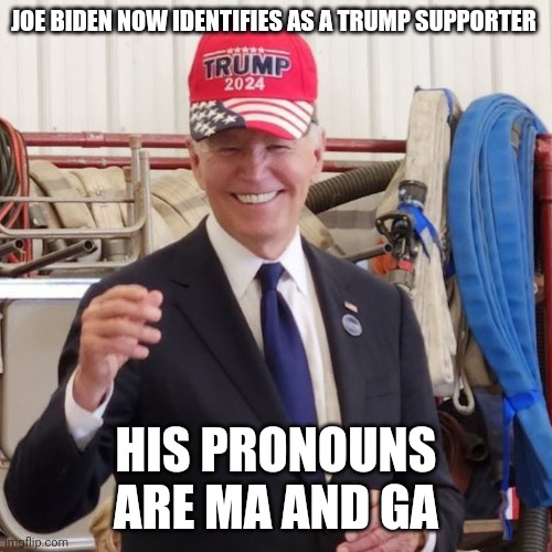 They are SEETHING over this. | JOE BIDEN NOW IDENTIFIES AS A TRUMP SUPPORTER; HIS PRONOUNS ARE MA AND GA | image tagged in joe biden,maga | made w/ Imgflip meme maker