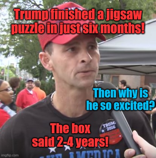 Puzzle me this | Trump finished a jigsaw puzzle in just six months! Then why is he so excited? The box said 2-4 years! | image tagged in trump supporter | made w/ Imgflip meme maker