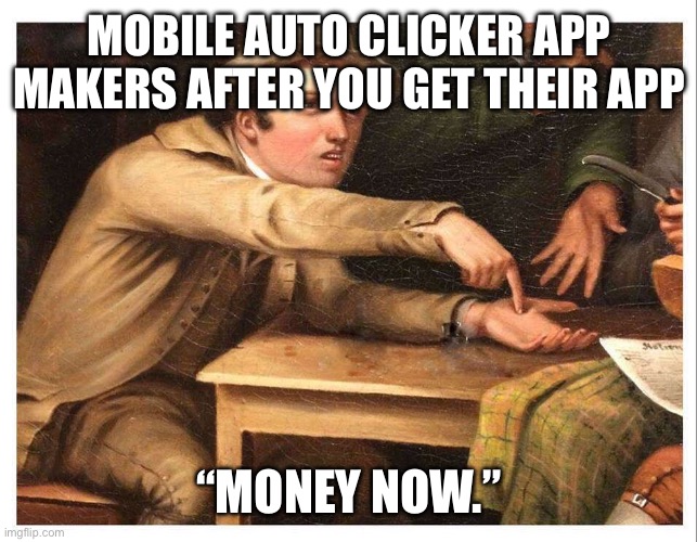 Bru | MOBILE AUTO CLICKER APP MAKERS AFTER YOU GET THEIR APP; “MONEY NOW.” | image tagged in give me | made w/ Imgflip meme maker