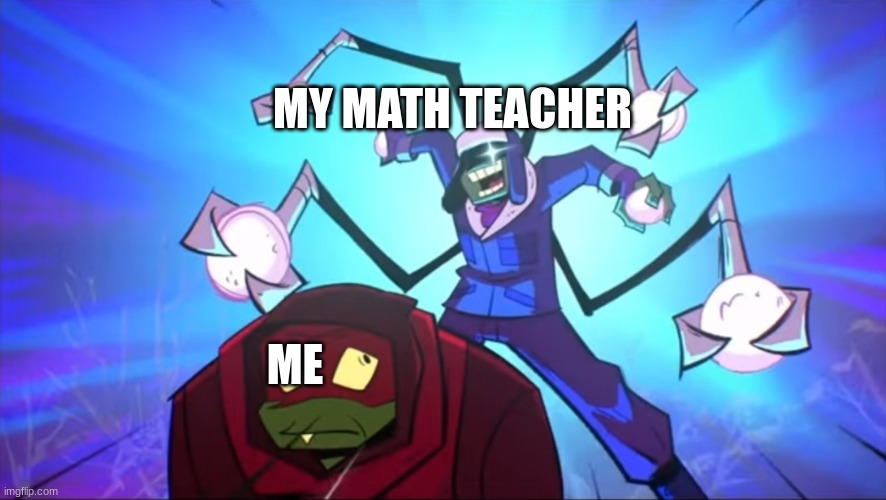 I hate math | MY MATH TEACHER; ME | image tagged in imminent snowball | made w/ Imgflip meme maker