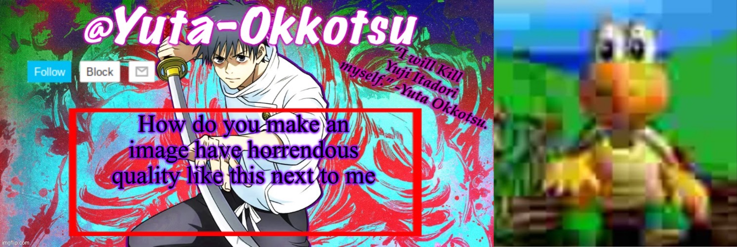 How do you make an image have horrendous quality like this next to me | image tagged in yuta-okkotsu announcement temp,it would be so awesome | made w/ Imgflip meme maker