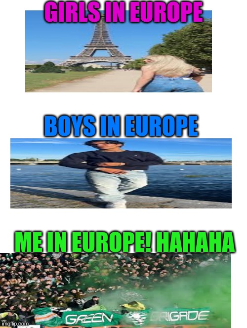 Boys vs Girls vs Me in Europe | GIRLS IN EUROPE; BOYS IN EUROPE; ME IN EUROPE! HAHAHA | image tagged in celtic fc,football,football memes | made w/ Imgflip meme maker