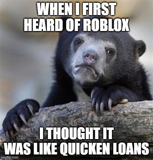 It's complicated. | WHEN I FIRST HEARD OF ROBLOX; I THOUGHT IT WAS LIKE QUICKEN LOANS | image tagged in memes,confession bear | made w/ Imgflip meme maker