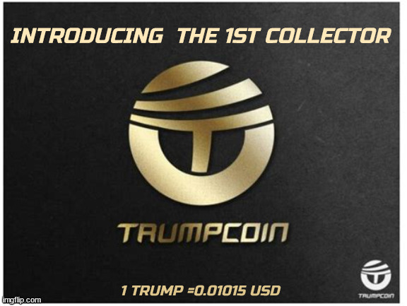 TRUMPCOIN | INTRODUCING  THE 1ST COLLECTOR; 1 TRUMP =0.01015 USD | image tagged in trumpcoin,worthless trash,collects dust,goodbye money,suckers and rubes,maga money | made w/ Imgflip meme maker