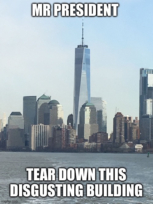 One WTC | MR PRESIDENT TEAR DOWN THIS DISGUSTING BUILDING | image tagged in one wtc | made w/ Imgflip meme maker