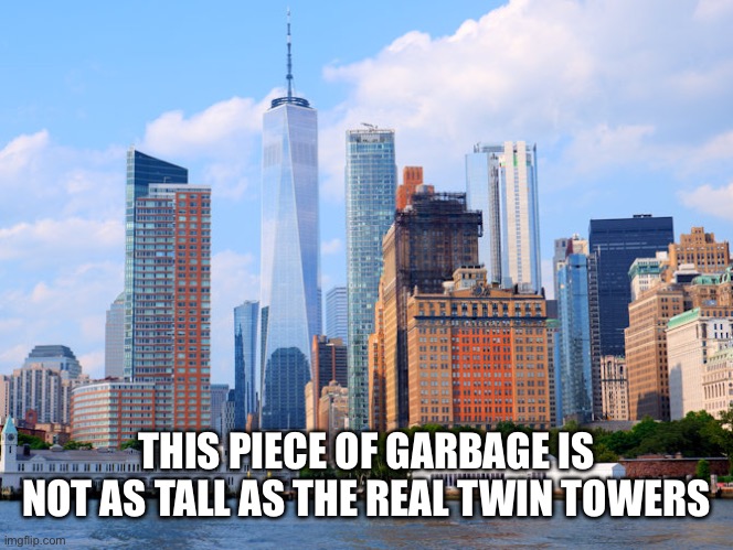 Wtc | THIS PIECE OF GARBAGE IS NOT AS TALL AS THE REAL TWIN TOWERS | image tagged in wtc | made w/ Imgflip meme maker