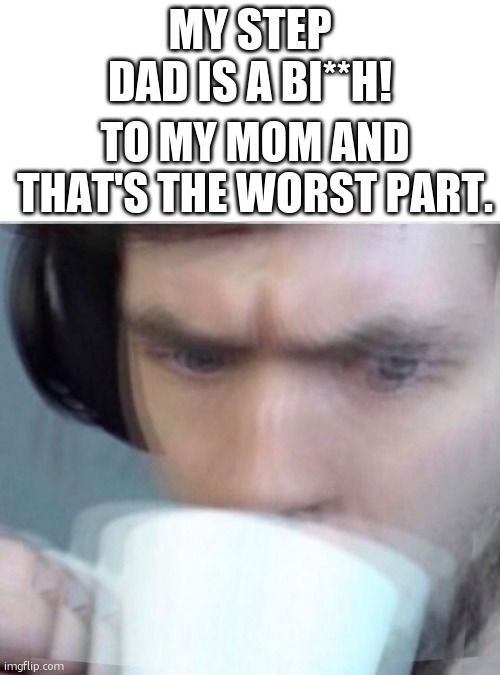 why you gotta be so mean? | MY STEP DAD IS A BI**H! TO MY MOM AND THAT'S THE WORST PART. | image tagged in concerned sean intensifies | made w/ Imgflip meme maker