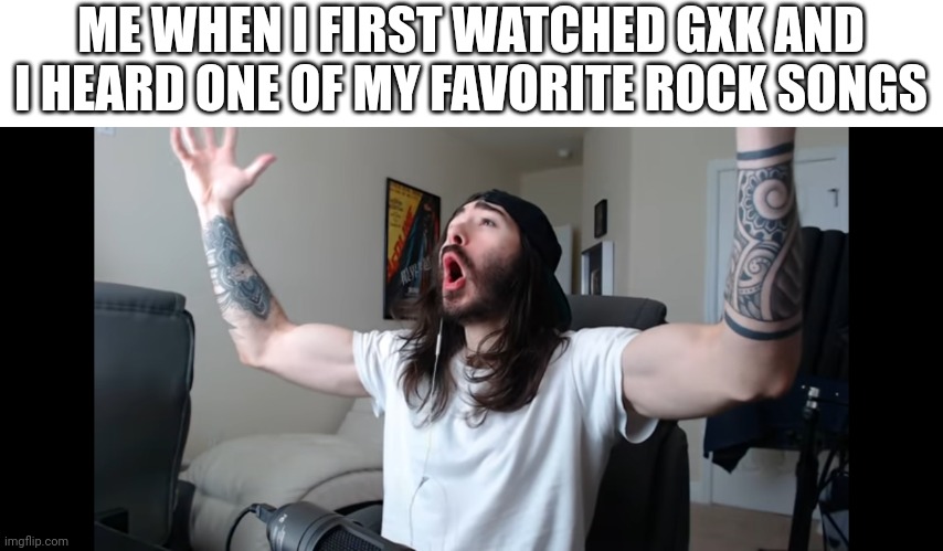 I WAS MADE FOR LOVIN YOU BABY YOU WERE MADE FOR LOVIN MEEE- | ME WHEN I FIRST WATCHED GXK AND I HEARD ONE OF MY FAVORITE ROCK SONGS | image tagged in moist critikal screaming | made w/ Imgflip meme maker