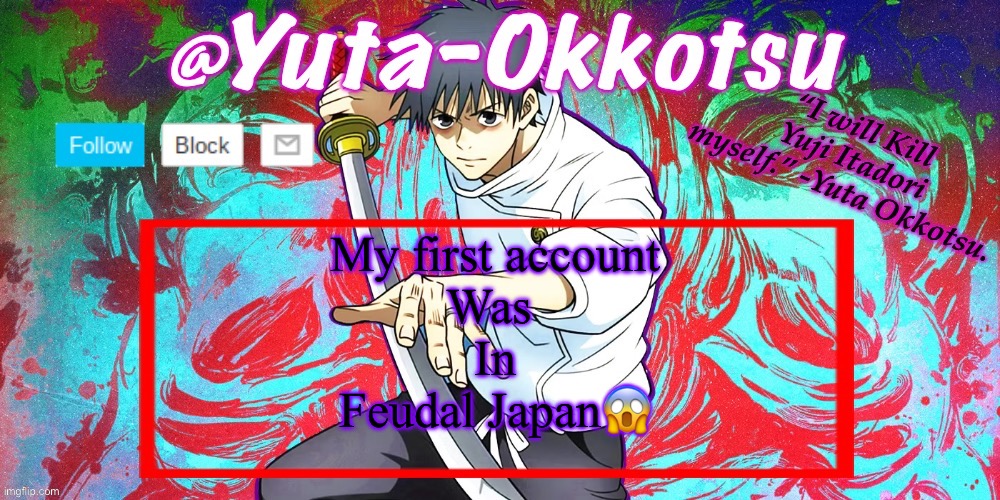 Yuta-Okkotsu Announcement Temp | My first account
Was 
In
Feudal Japan😱 | image tagged in yuta-okkotsu announcement temp | made w/ Imgflip meme maker