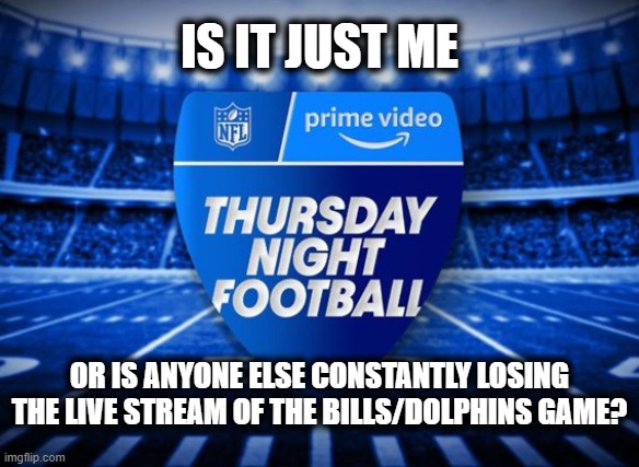 Never had this problem before | IS IT JUST ME; OR IS ANYONE ELSE CONSTANTLY LOSING THE LIVE STREAM OF THE BILLS/DOLPHINS GAME? | image tagged in nfl,thursday night football,prime,modern problems | made w/ Imgflip meme maker