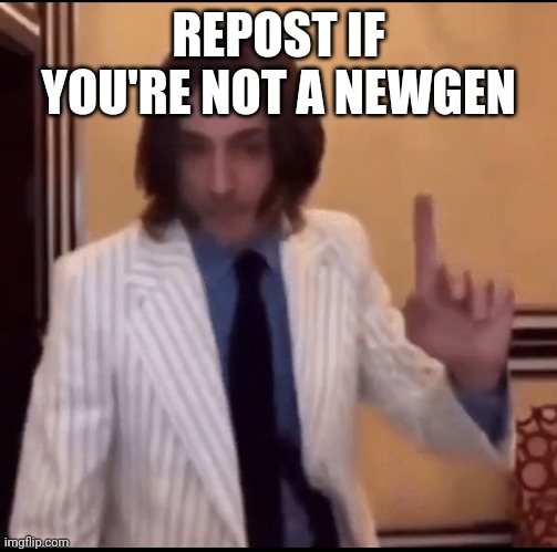 REPOST IF YOU'RE NOT A NEWGEN | made w/ Imgflip meme maker