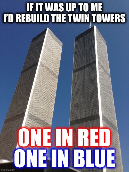 Twin Towers | IF IT WAS UP TO ME I’D REBUILD THE TWIN TOWERS ONE IN RED ONE IN BLUE | image tagged in twin towers | made w/ Imgflip meme maker