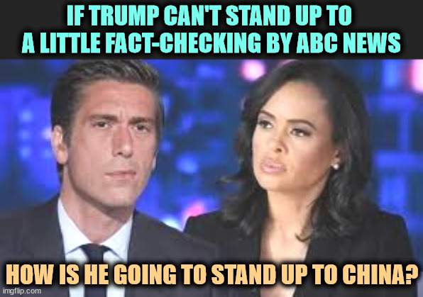 IF TRUMP CAN'T STAND UP TO 
A LITTLE FACT-CHECKING BY ABC NEWS; HOW IS HE GOING TO STAND UP TO CHINA? | image tagged in trump,snowflake,abc,debate,fact check | made w/ Imgflip meme maker