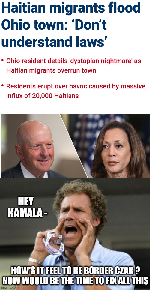 No borders for her | HEY
  KAMALA -; HOW'S IT FEEL TO BE BORDER CZAR ?

NOW WOULD BE THE TIME TO FIX ALL THIS | image tagged in yelling,leftists,marxism,harris,democrats | made w/ Imgflip meme maker