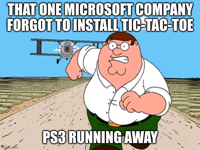 heheeh | THAT ONE MICROSOFT COMPANY FORGOT TO INSTALL TIC-TAC-TOE; PS3 RUNNING AWAY | image tagged in peter griffin news,bored,big brain | made w/ Imgflip meme maker