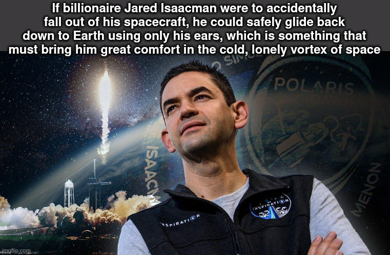 Star Ears | If billionaire Jared Isaacman were to accidentally fall out of his spacecraft, he could safely glide back down to Earth using only his ears, which is something that must bring him great comfort in the cold, lonely vortex of space | made w/ Imgflip meme maker