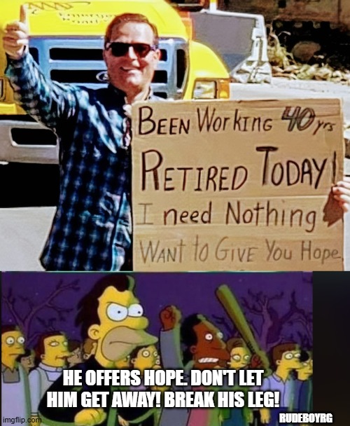 Simpsons Break His Legs | HE OFFERS HOPE. DON'T LET HIM GET AWAY! BREAK HIS LEG! RUDEBOYRG | image tagged in simpsons,hope,he offers love | made w/ Imgflip meme maker