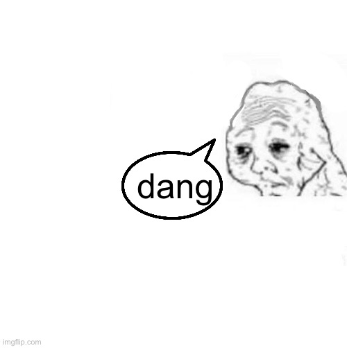 honey it's time to x | dang | image tagged in honey it's time to x | made w/ Imgflip meme maker