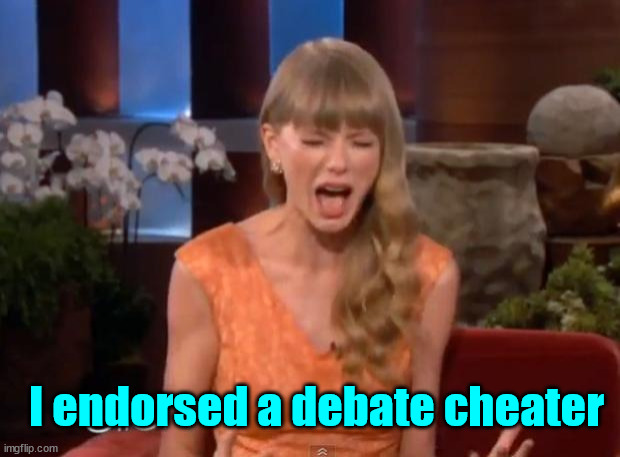 Poor Taylor.... finds out she backed another cheater... | I endorsed a debate cheater | image tagged in taylor swift mad,endorsed another cheater | made w/ Imgflip meme maker