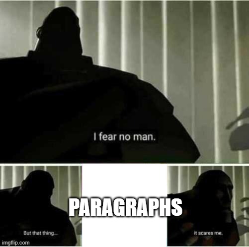 My biggest weakness. | PARAGRAPHS | image tagged in i fear no man | made w/ Imgflip meme maker