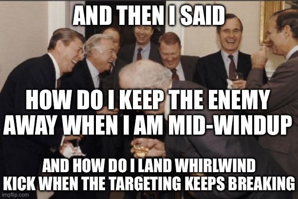 Laughing Men In Suits Meme | AND THEN I SAID HOW DO I KEEP THE ENEMY AWAY WHEN I AM MID-WINDUP AND HOW DO I LAND WHIRLWIND KICK WHEN THE TARGETING KEEPS BREAKING | image tagged in memes,laughing men in suits | made w/ Imgflip meme maker