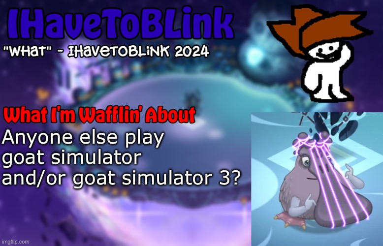 New IHaveToBlink Announcement Template | Anyone else play goat simulator and/or goat simulator 3? | image tagged in new ihavetoblink announcement template | made w/ Imgflip meme maker