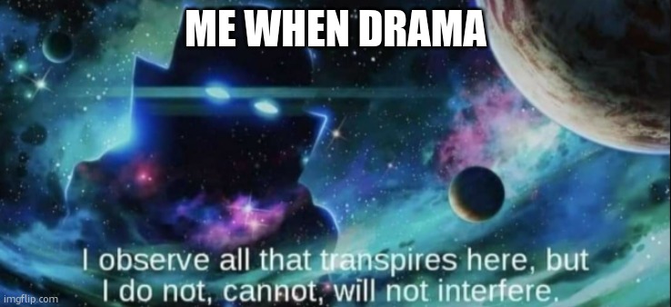The Watcher | ME WHEN DRAMA | image tagged in the watcher | made w/ Imgflip meme maker