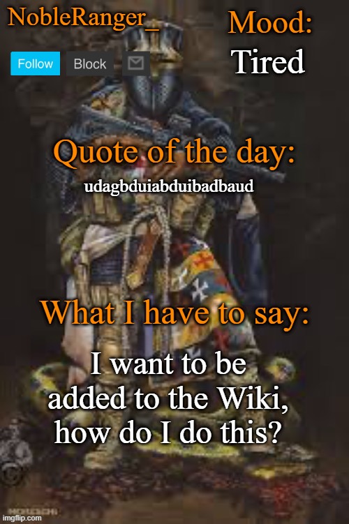 NobleRanger_ announcement template, The third | Tired; udagbduiabduibadbaud; I want to be added to the Wiki, how do I do this? | image tagged in nobleranger_ announcement template the third | made w/ Imgflip meme maker