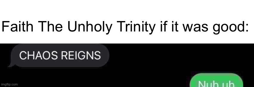 Faith The Unholy Trinity if it was good: | made w/ Imgflip meme maker