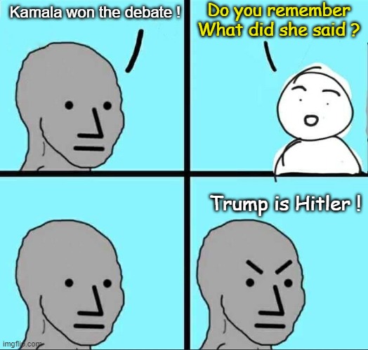 Kamala Voters Don't Even know what she said in the debate | Do you remember What did she said ? Kamala won the debate ! Trump is Hitler ! | image tagged in npc meme,kamala voters | made w/ Imgflip meme maker