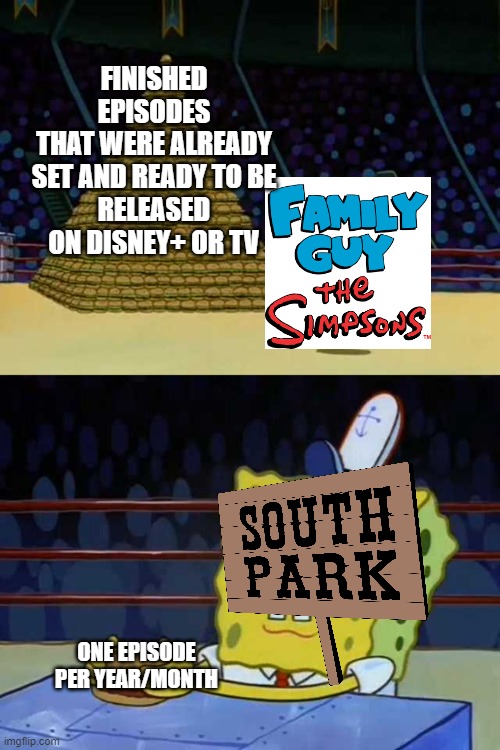 South Park kept us waiting | FINISHED EPISODES
THAT WERE ALREADY
SET AND READY TO BE
RELEASED ON DISNEY+ OR TV; ONE EPISODE PER YEAR/MONTH | image tagged in king neptune vs spongebob,south park,family guy,the simpsons | made w/ Imgflip meme maker