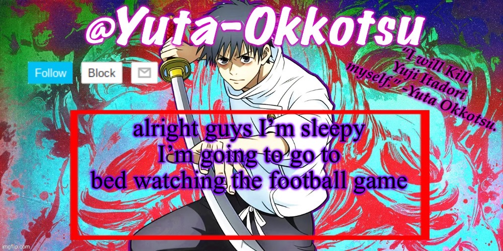 Yuta-Okkotsu Announcement Temp | alright guys I’m sleepy
I’m going to go to bed watching the football game | image tagged in yuta-okkotsu announcement temp | made w/ Imgflip meme maker