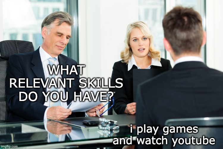 job interview | WHAT RELEVANT SKILLS DO YOU HAVE? i play games and watch youtube | image tagged in job interview | made w/ Imgflip meme maker