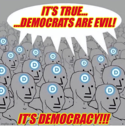 NPC Democrat Template with Speech Bubble | …DEMOCRATS ARE EVIL! IT’S TRUE…; IT’S DEMOCRACY!!! | image tagged in npc democrat template with speech bubble | made w/ Imgflip meme maker