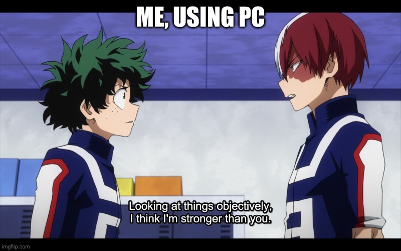 looking at things objectively I am stronger than you | ME, USING PC | image tagged in looking at things objectively i am stronger than you | made w/ Imgflip meme maker