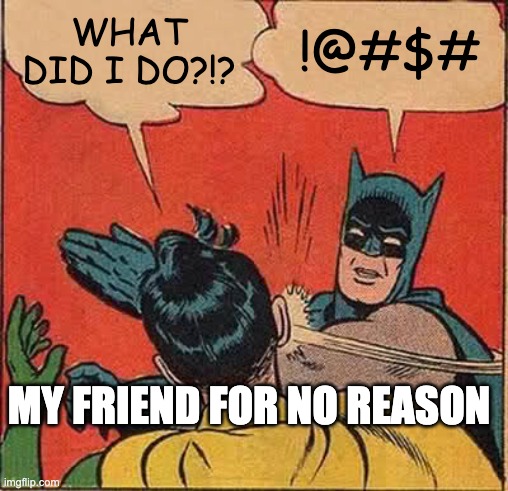 Batman Slapping Robin Meme | WHAT DID I DO?!? !@#$#; MY FRIEND FOR NO REASON | image tagged in memes,batman slapping robin | made w/ Imgflip meme maker