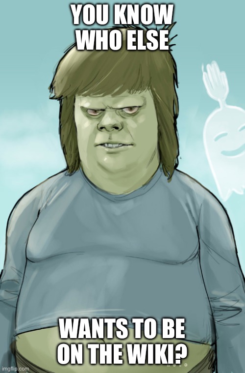 muscle man real | YOU KNOW WHO ELSE WANTS TO BE ON THE WIKI? | image tagged in muscle man real | made w/ Imgflip meme maker