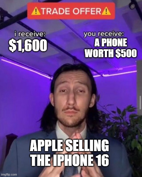 i receive you receive | A PHONE WORTH $500; $1,600; APPLE SELLING THE IPHONE 16 | image tagged in i receive you receive | made w/ Imgflip meme maker