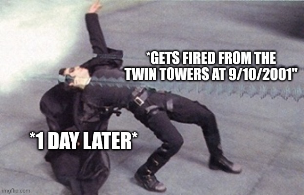 Bro took dodging a bullet to a whole other level | *GETS FIRED FROM THE TWIN TOWERS AT 9/10/2001"; *1 DAY LATER* | image tagged in neo dodging a bullet matrix | made w/ Imgflip meme maker